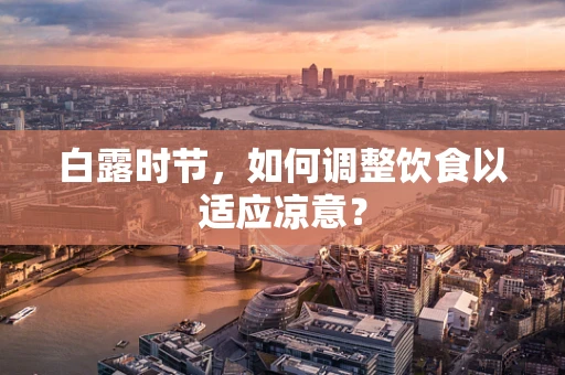 白露时节，如何调整饮食以适应凉意？