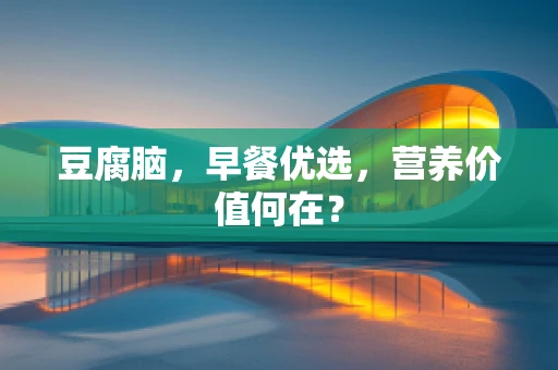 豆腐脑，早餐优选，营养价值何在？