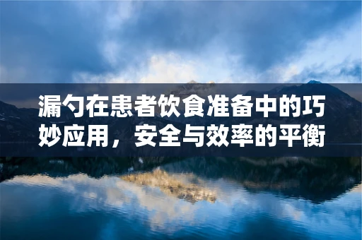 漏勺在患者饮食准备中的巧妙应用，安全与效率的平衡