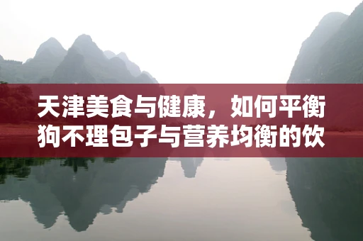 天津美食与健康，如何平衡狗不理包子与营养均衡的饮食？