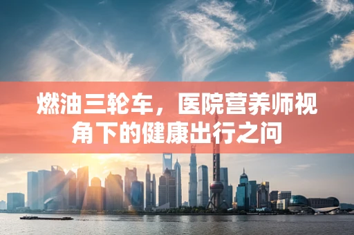 燃油三轮车，医院营养师视角下的健康出行之问