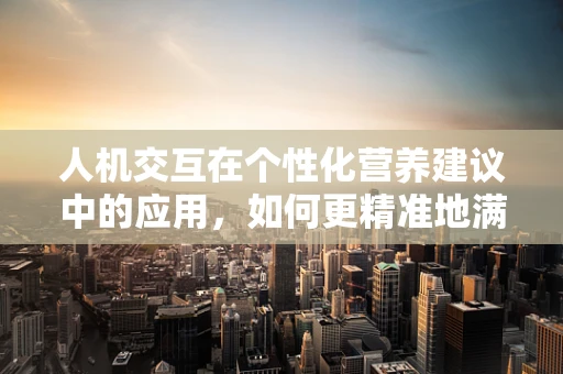 人机交互在个性化营养建议中的应用，如何更精准地满足患者需求？