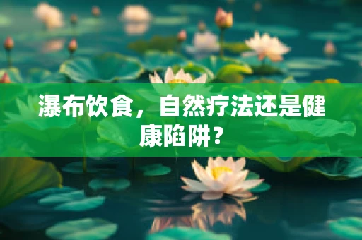 瀑布饮食，自然疗法还是健康陷阱？