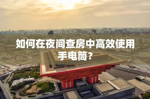 如何在夜间查房中高效使用手电筒？