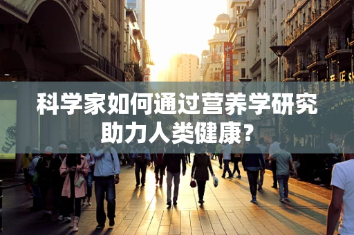 科学家如何通过营养学研究助力人类健康？
