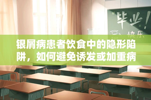 银屑病患者饮食中的隐形陷阱，如何避免诱发或加重病情？