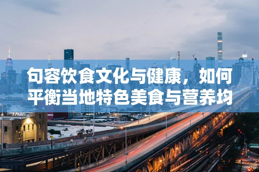 句容饮食文化与健康，如何平衡当地特色美食与营养均衡？