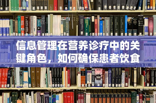 信息管理在营养诊疗中的关键角色，如何确保患者饮食计划的精准送达？