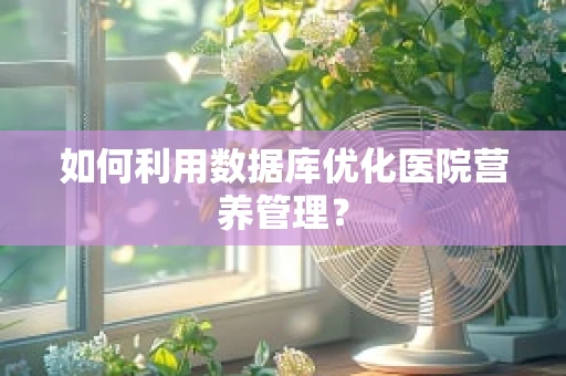 如何利用数据库优化医院营养管理？
