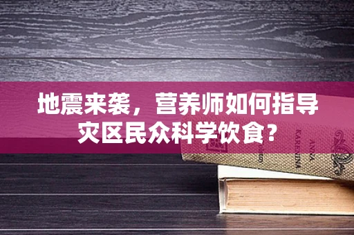 地震来袭，营养师如何指导灾区民众科学饮食？