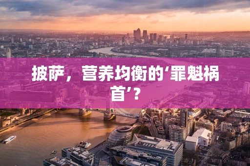 披萨，营养均衡的‘罪魁祸首’？