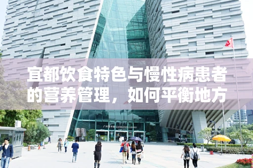 宜都饮食特色与慢性病患者的营养管理，如何平衡地方风味与健康需求？