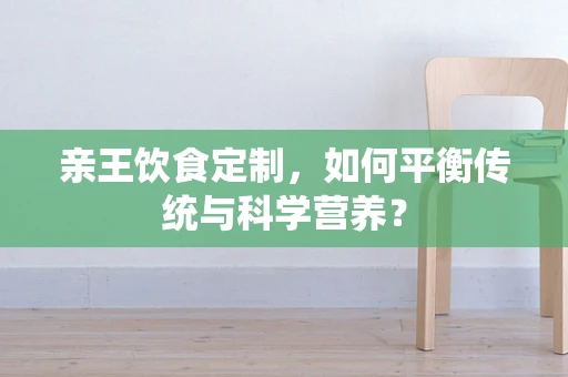 亲王饮食定制，如何平衡传统与科学营养？