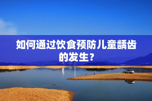如何通过饮食预防儿童龋齿的发生？