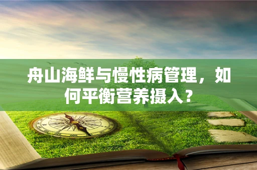 舟山海鲜与慢性病管理，如何平衡营养摄入？