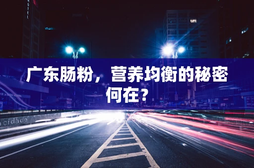 广东肠粉，营养均衡的秘密何在？