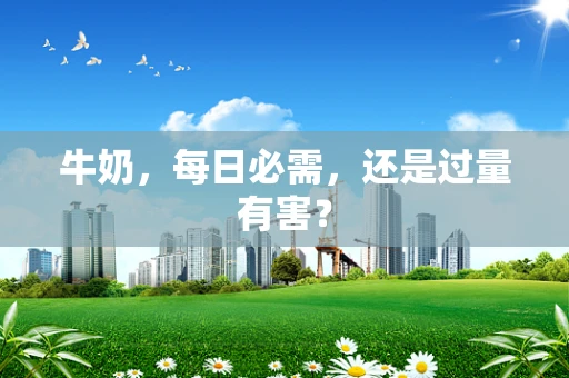 牛奶，每日必需，还是过量有害？