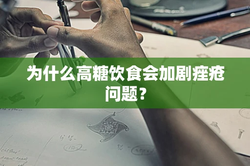 为什么高糖饮食会加剧痤疮问题？