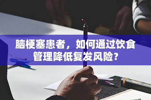 脑梗塞患者，如何通过饮食管理降低复发风险？