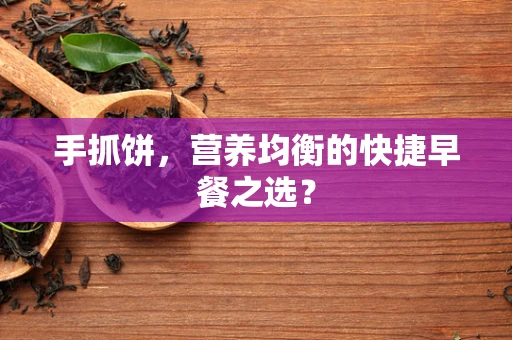 手抓饼，营养均衡的快捷早餐之选？