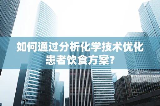 如何通过分析化学技术优化患者饮食方案？
