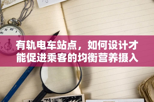 有轨电车站点，如何设计才能促进乘客的均衡营养摄入？
