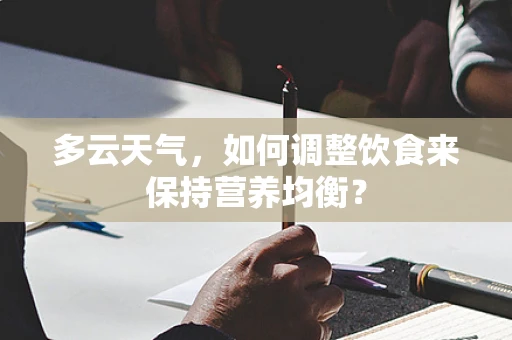 多云天气，如何调整饮食来保持营养均衡？