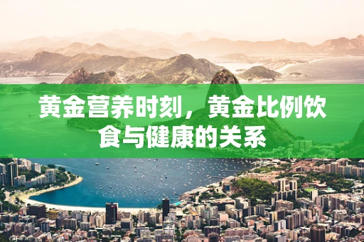 黄金营养时刻，黄金比例饮食与健康的关系