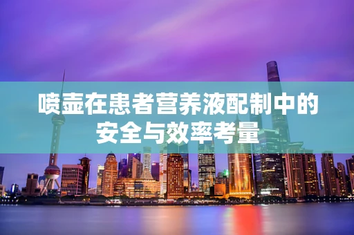 喷壶在患者营养液配制中的安全与效率考量