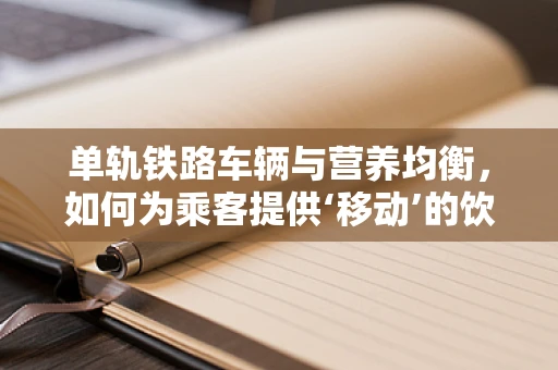 单轨铁路车辆与营养均衡，如何为乘客提供‘移动’的饮食建议？