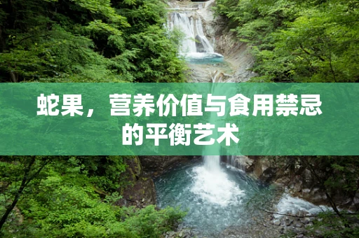 蛇果，营养价值与食用禁忌的平衡艺术