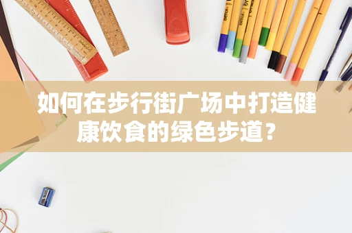 如何在步行街广场中打造健康饮食的绿色步道？
