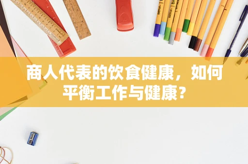 商人代表的饮食健康，如何平衡工作与健康？