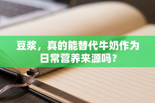 豆浆，真的能替代牛奶作为日常营养来源吗？