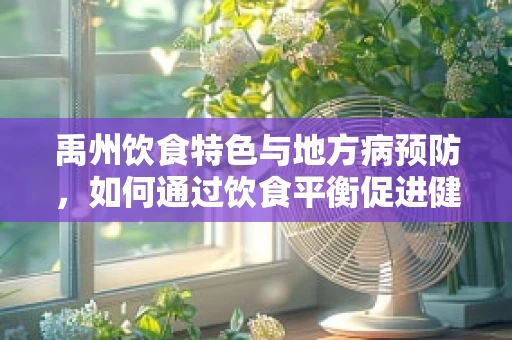 禹州饮食特色与地方病预防，如何通过饮食平衡促进健康？