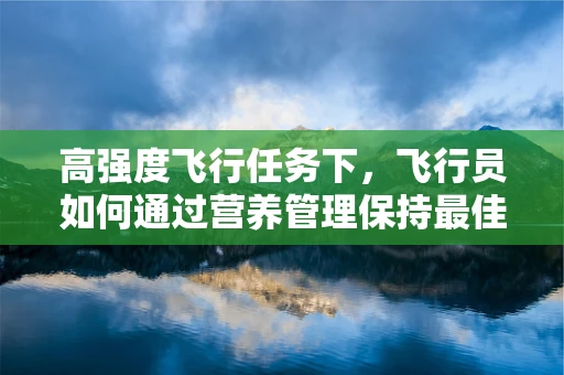 高强度飞行任务下，飞行员如何通过营养管理保持最佳体能？