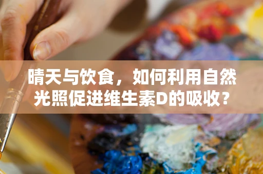 晴天与饮食，如何利用自然光照促进维生素D的吸收？