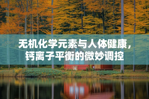 无机化学元素与人体健康，钙离子平衡的微妙调控