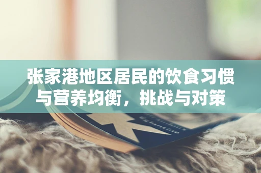 张家港地区居民的饮食习惯与营养均衡，挑战与对策