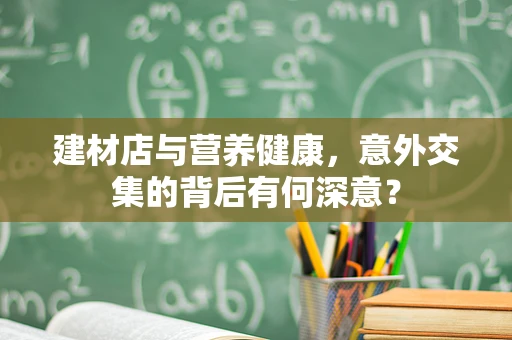 建材店与营养健康，意外交集的背后有何深意？