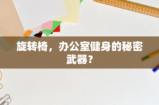 旋转椅，办公室健身的秘密武器？