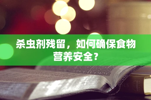 杀虫剂残留，如何确保食物营养安全？