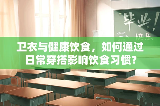 卫衣与健康饮食，如何通过日常穿搭影响饮食习惯？