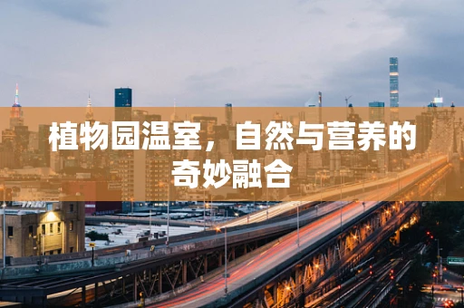 植物园温室，自然与营养的奇妙融合
