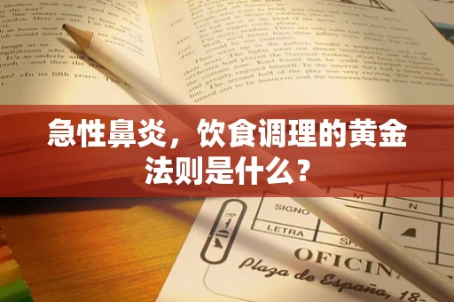 急性鼻炎，饮食调理的黄金法则是什么？