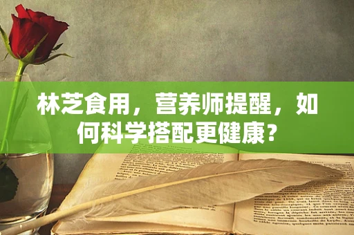 林芝食用，营养师提醒，如何科学搭配更健康？