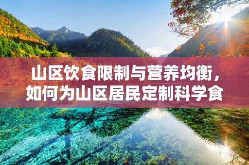 山区饮食限制与营养均衡，如何为山区居民定制科学食谱？