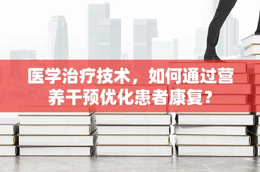 医学治疗技术，如何通过营养干预优化患者康复？