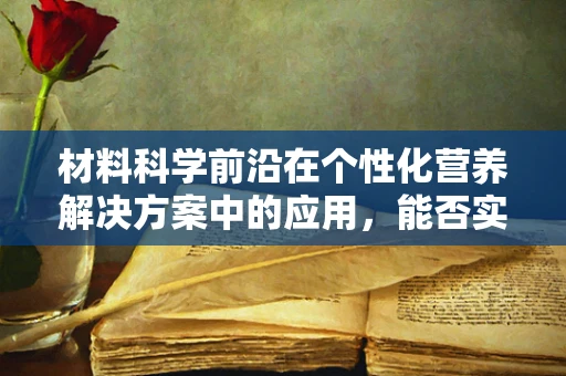 材料科学前沿在个性化营养解决方案中的应用，能否实现精准营养？