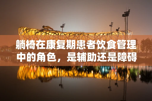 躺椅在康复期患者饮食管理中的角色，是辅助还是障碍？